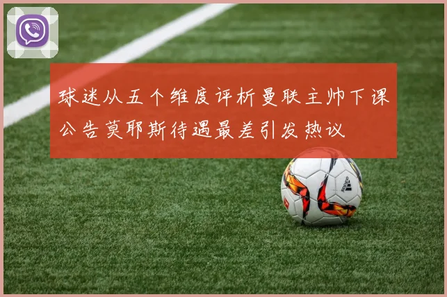 球迷从五个维度评析曼联主帅下课公告莫耶斯待遇最差引发热议