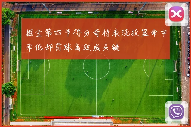 掘金第四节得分奇特表现投篮命中率低却罚球高效成关键