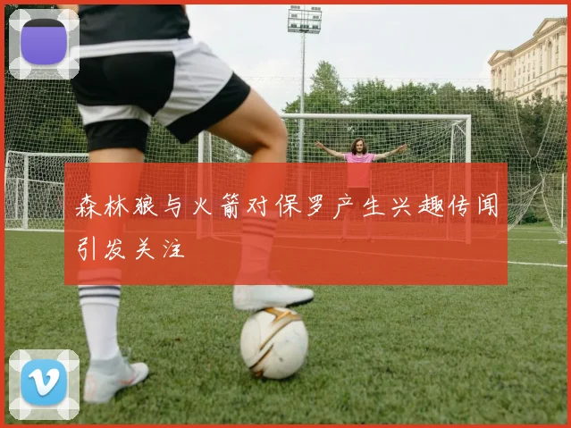 森林狼与火箭对保罗产生兴趣传闻引发关注