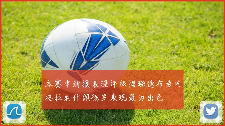 本赛季新援表现评级揭晓德布劳内格拉利什佩德罗表现最为出色