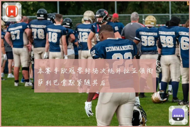 本赛季欧冠零封场次统计拉亚领衔萨利巴索默紧随其后
