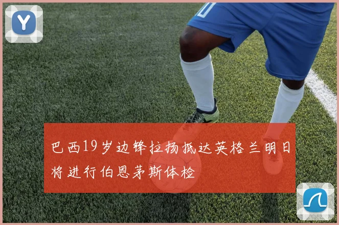 巴西19岁边锋拉扬抵达英格兰明日将进行伯恩茅斯体检
