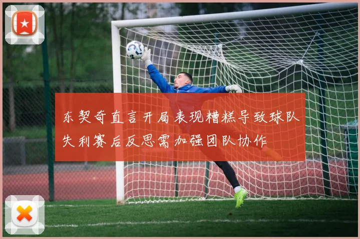 东契奇直言开局表现糟糕导致球队失利赛后反思需加强团队协作