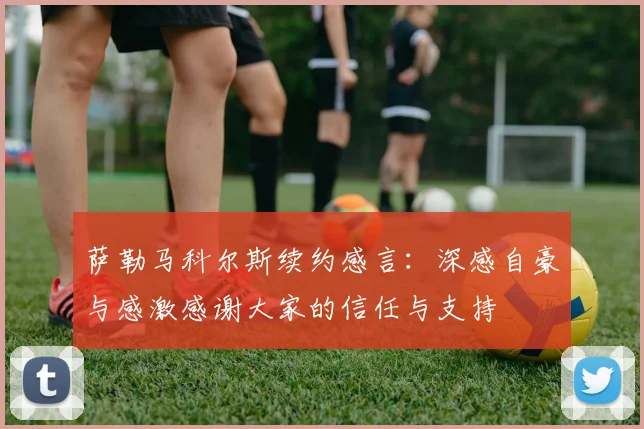 萨勒马科尔斯续约感言：深感自豪与感激感谢大家的信任与支持